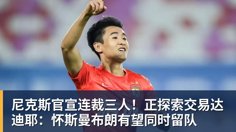 尼克斯官宣连裁三人!正探索交易达迪耶:怀斯曼布朗有望同时留队