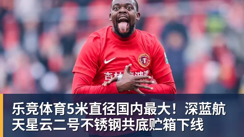 乐竞体育5米直径国内最大！深蓝航天星云二号不锈钢共底贮箱下线
