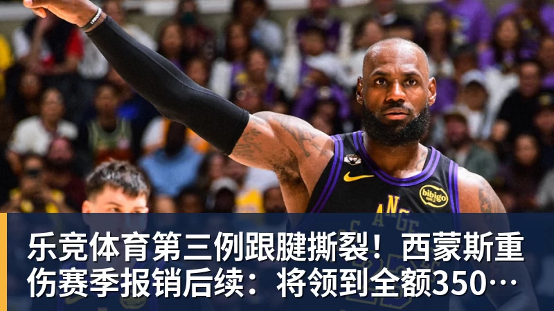 乐竞体育第三例跟腱撕裂！西蒙斯重伤赛季报销后续：将领到全额350万薪水