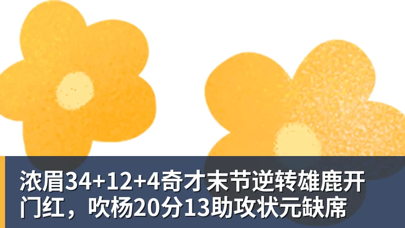 浓眉34+12+4奇才末节逆转雄鹿开门红,吹杨20分13助攻状元缺席