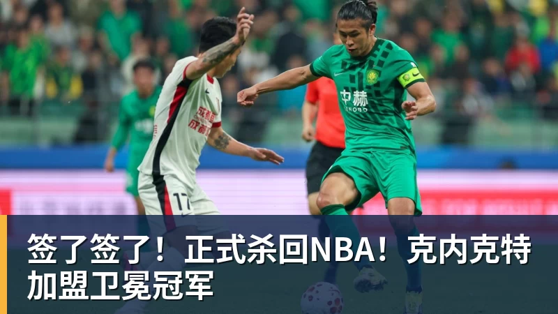 签了签了!正式杀回NBA!克内克特加盟卫冕冠军