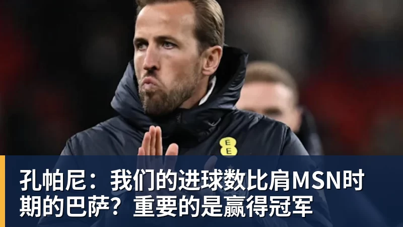 孔帕尼:我们的进球数比肩MSN时期的巴萨?重要的是赢得冠军