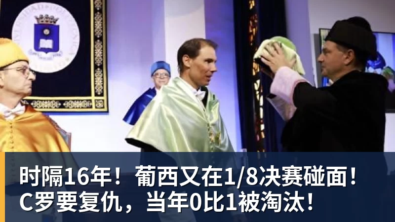 时隔16年！葡西又在1/8决赛碰面！C罗要复仇，当年0比1被淘汰！