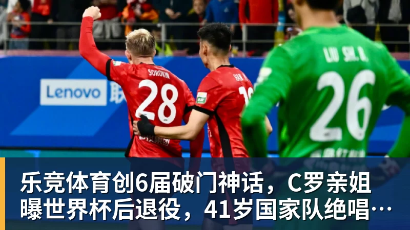 乐竞体育创6届破门神话，C罗亲姐曝世界杯后退役，41岁国家队绝唱打响