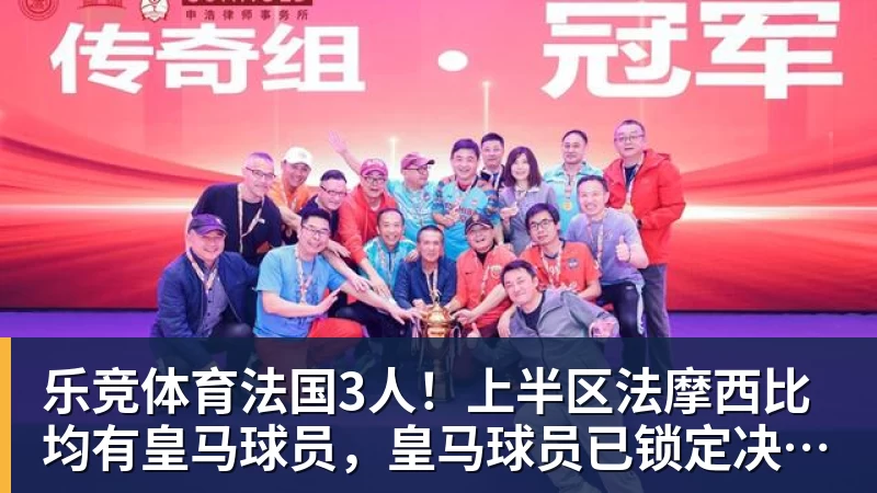 乐竞体育法国3人！上半区法摩西比均有皇马球员，皇马球员已锁定决赛门票