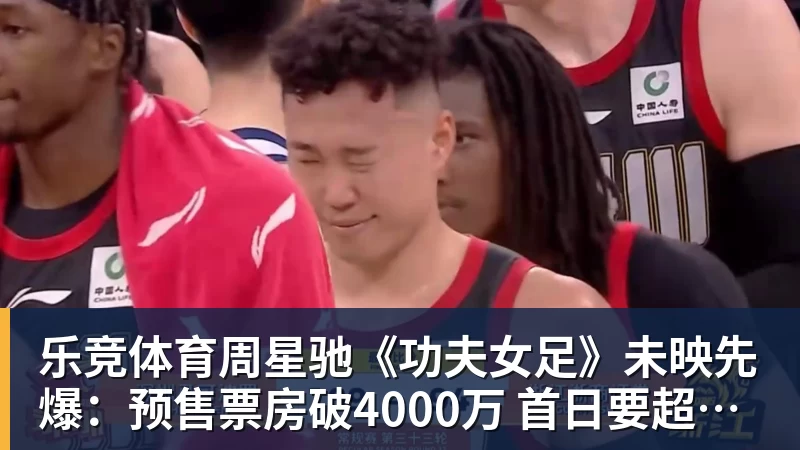 乐竞体育周星驰《功夫女足》未映先爆:预售票房破4000万 首日要超2亿