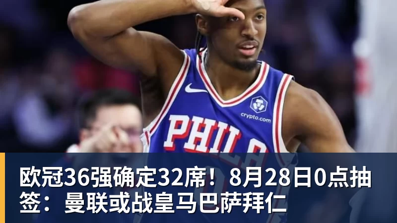 欧冠36强确定32席！8月28日0点抽签：曼联或战皇马巴萨拜仁