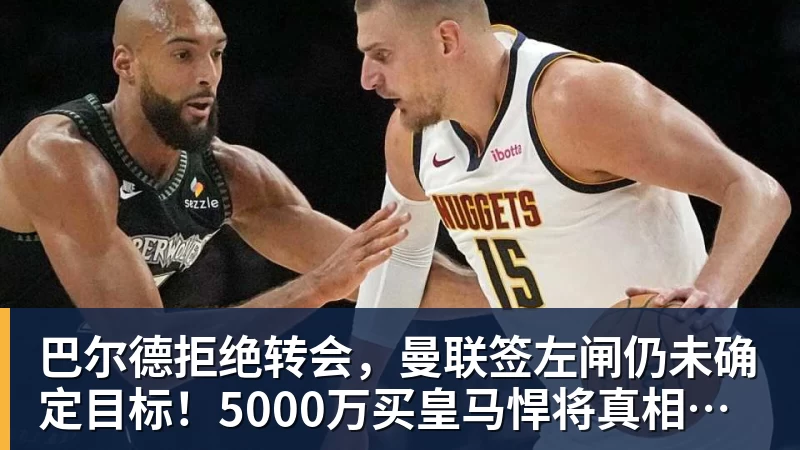 巴尔德拒绝转会,曼联签左闸仍未确定目标!5000万买皇马悍将真相揭秘
