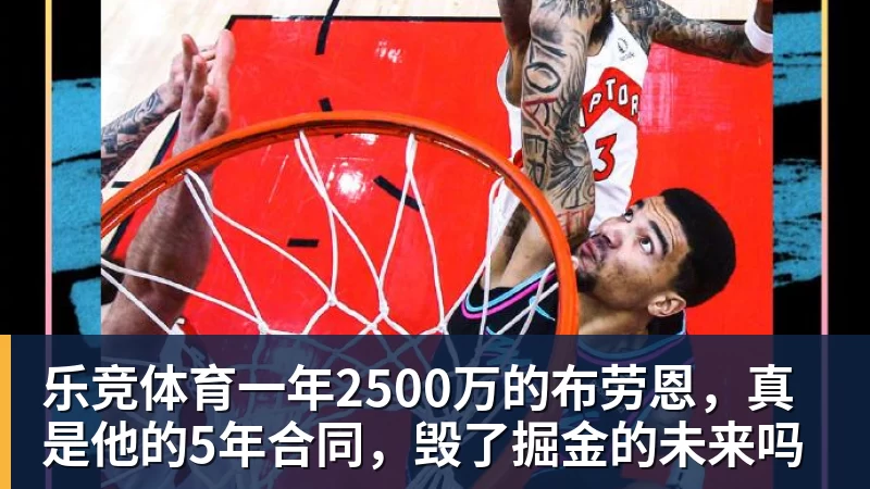 乐竞体育一年2500万的布劳恩,真是他的5年合同,毁了掘金的未来吗