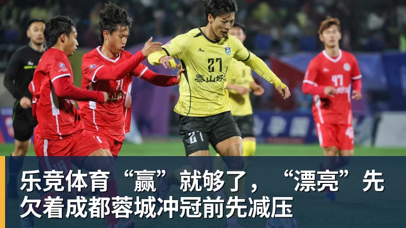 乐竞体育“赢”就够了，“漂亮”先欠着成都蓉城冲冠前先减压