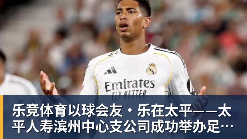 乐竞体育以球会友·乐在太平——太平人寿滨州中心支公司成功举办足球社群主题活动