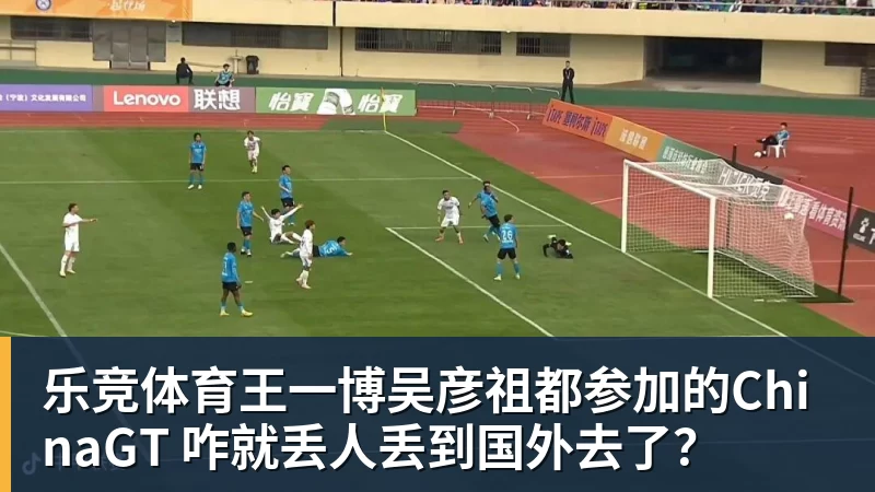 乐竞体育王一博吴彦祖都参加的ChinaGT 咋就丢人丢到国外去了？