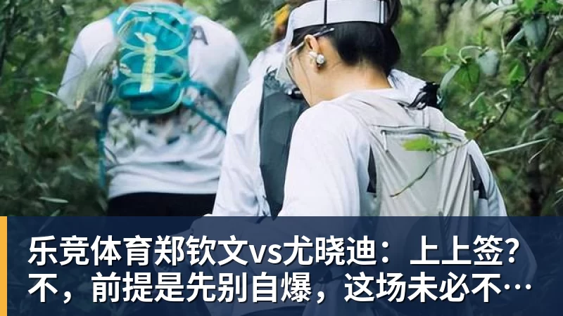 乐竞体育郑钦文vs尤晓迪:上上签?不,前提是先别自爆,这场未必不会爆冷