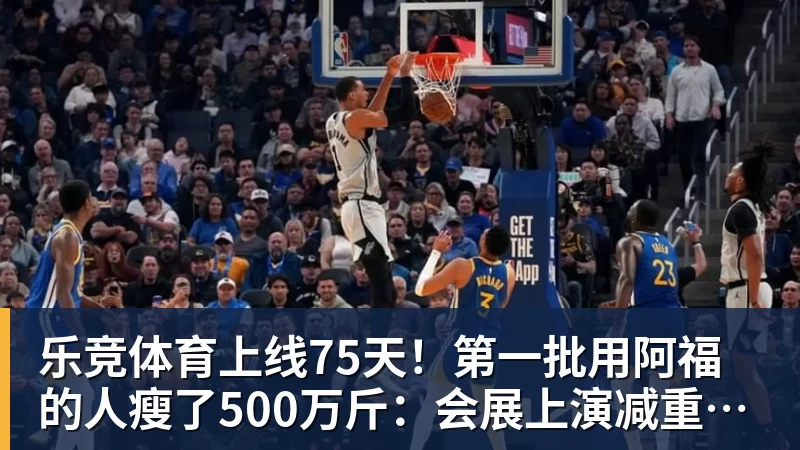 乐竞体育上线75天！第一批用阿福的人瘦了500万斤：会展上演减重买家秀