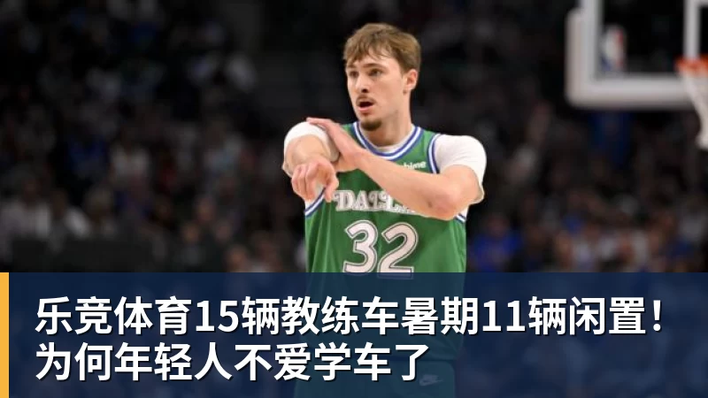 乐竞体育15辆教练车暑期11辆闲置！为何年轻人不爱学车了