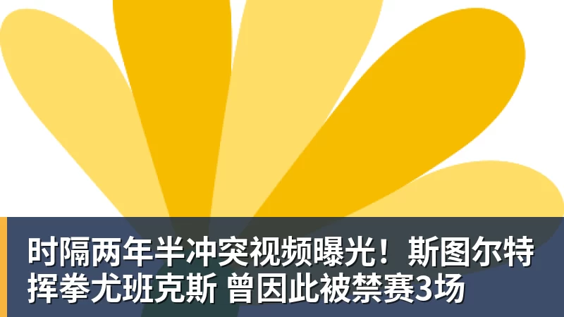 时隔两年半冲突视频曝光！斯图尔特挥拳尤班克斯 曾因此被禁赛3场