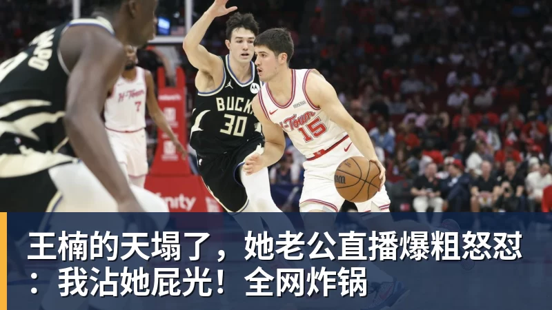 王楠的天塌了,她老公直播爆粗怒怼:我沾她屁光!全网炸锅