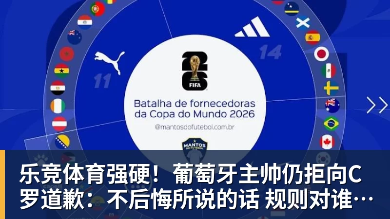 乐竞体育强硬!葡萄牙主帅仍拒向C罗道歉:不后悔所说的话 规则对谁都平等