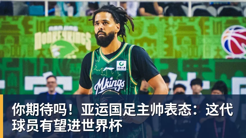 你期待吗!亚运国足主帅表态:这代球员有望进世界杯