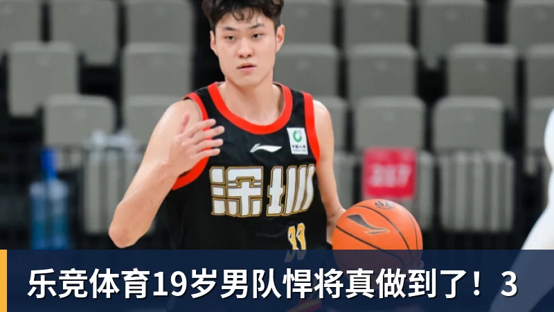 乐竞体育19岁男队悍将真做到了!3