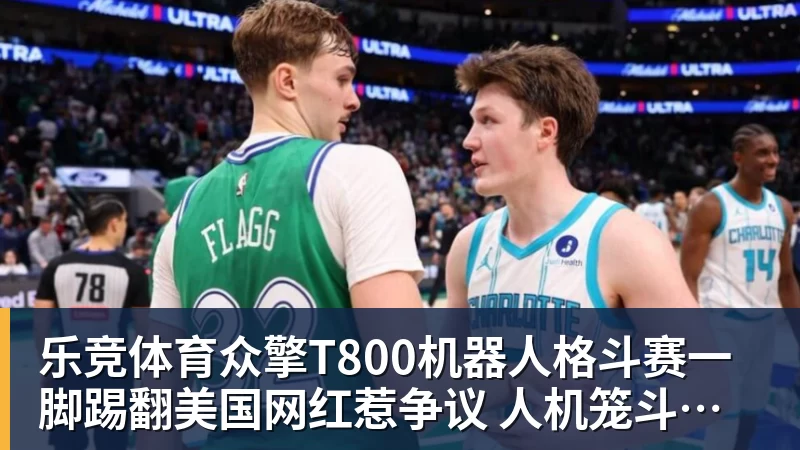 乐竞体育众擎T800机器人格斗赛一脚踢翻美国网红惹争议 人机笼斗被叫停