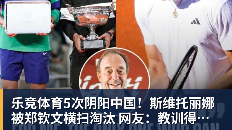 乐竞体育5次阴阳中国!斯维托丽娜被郑钦文横扫淘汰 网友:教训得好,真解气
