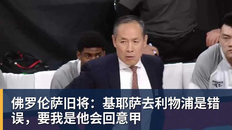 佛罗伦萨旧将:基耶萨去利物浦是错误,要我是他会回意甲