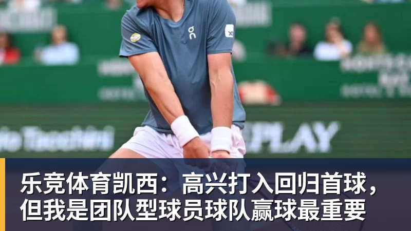 乐竞体育凯西:高兴打入回归首球,但我是团队型球员球队赢球最重要