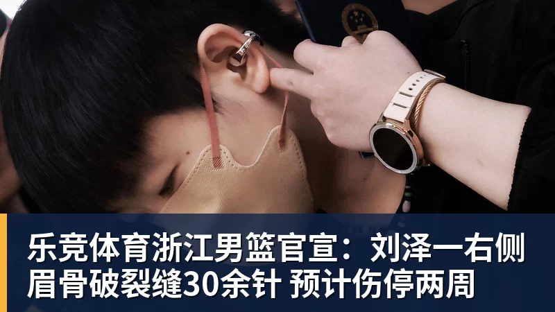 乐竞体育浙江男篮官宣:刘泽一右侧眉骨破裂缝30余针 预计伤停两周