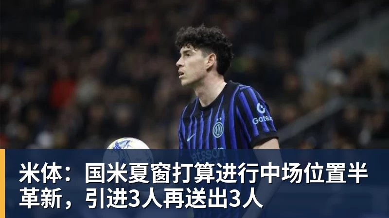 米体：国米夏窗打算进行中场位置半革新，引进3人再送出3人